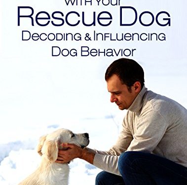 Bonding with Your Rescue Dog: Decoding and Influencing Dog Behavior (Dog Training and Dog Care Series Book 1)
